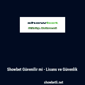 Showbet G&uuml;venilir mi - Lisans ve G&uuml;venlik